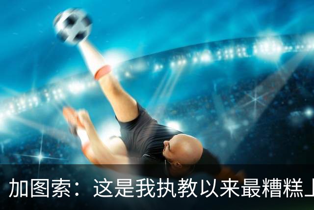 加图索：这是我执教以来最糟糕上半场之一 距保级安全线还差27分