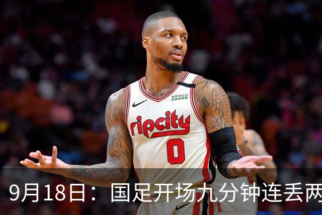 9月18日：国足开场九分钟连丢两球中场形同虚设：向前传球成功率暴跌至41%主帅当众承认